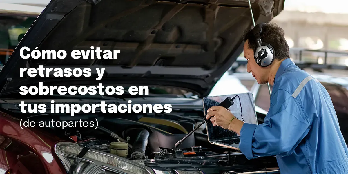 Errores en logística: ¿cómo evitar retrasos y sobrecostos en tus importaciones de autopartes?