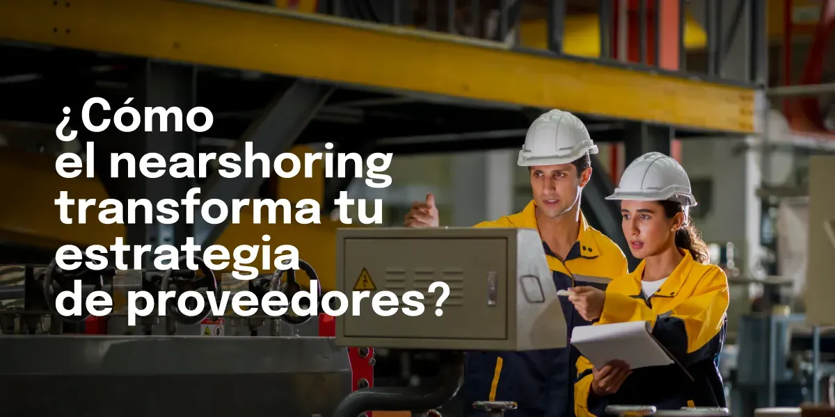 ¿Cómo el nearshoring transforma tu estrategia de proveedores?