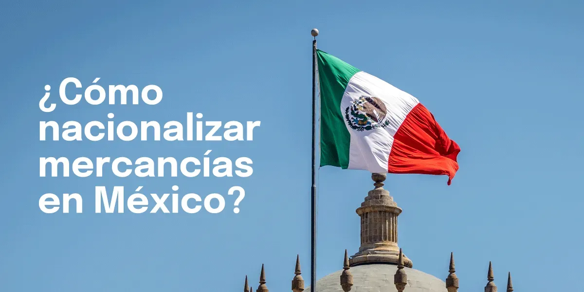 Claves para la Nacionalización Eficiente de Mercancías en México