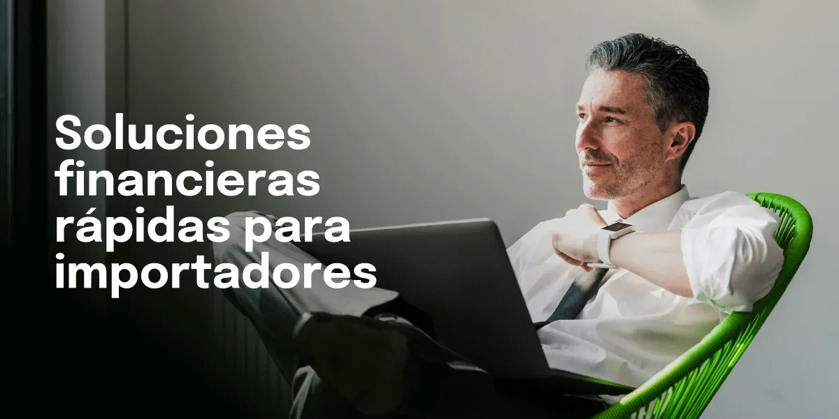 Soluciones Financieras Rápidas para Importadores: Una Guía Completa
