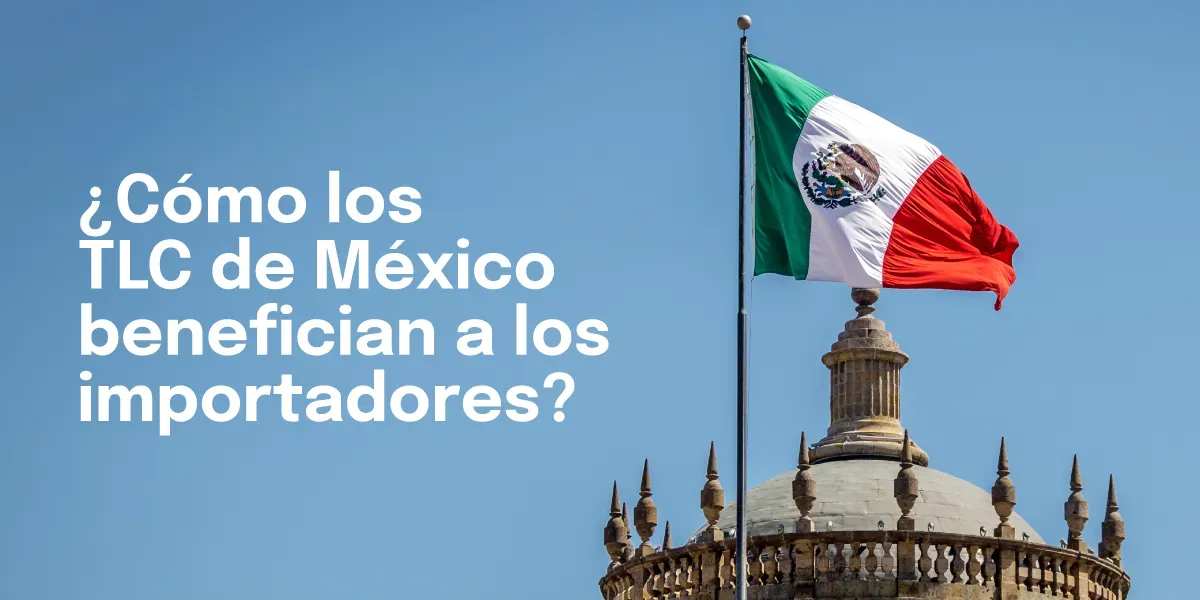 Cómo los Tratados de Libre Comercio de México benefician a los importadores